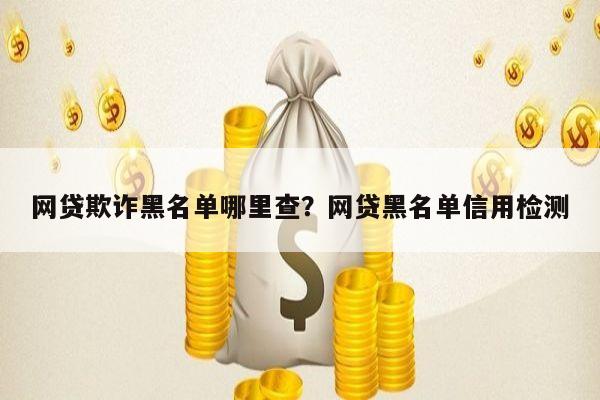 网贷欺诈黑名单哪里查?网贷黑名单信用检测