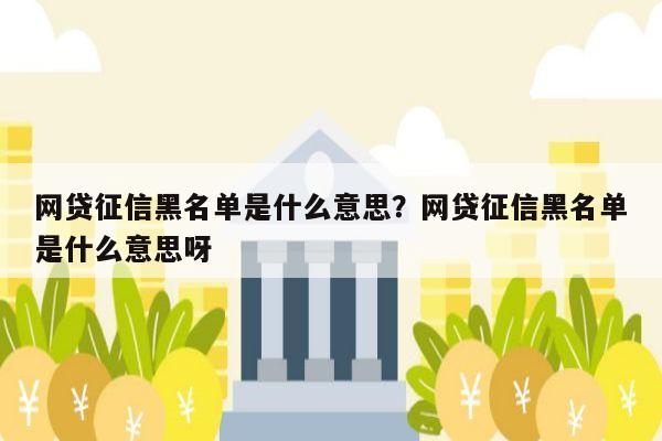 网贷征信黑名单是什么意思?网贷征信黑名单是什么意思呀