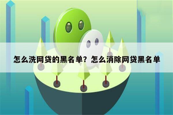 怎么洗网贷的黑名单?怎么消除网贷黑名单