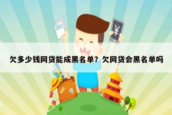欠多少钱网贷能成黑名单?欠网贷会黑名单吗