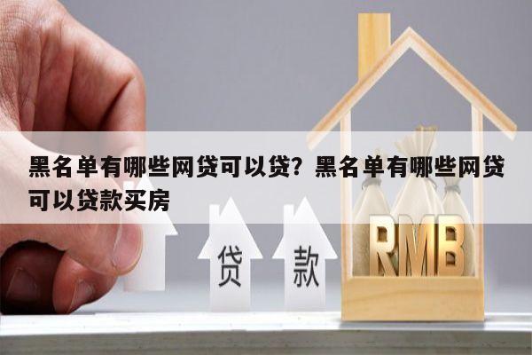 黑名单有哪些网贷可以贷?黑名单有哪些网贷可以贷款买房