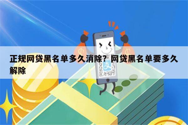 正规网贷黑名单多久消除?网贷黑名单要多久解除
