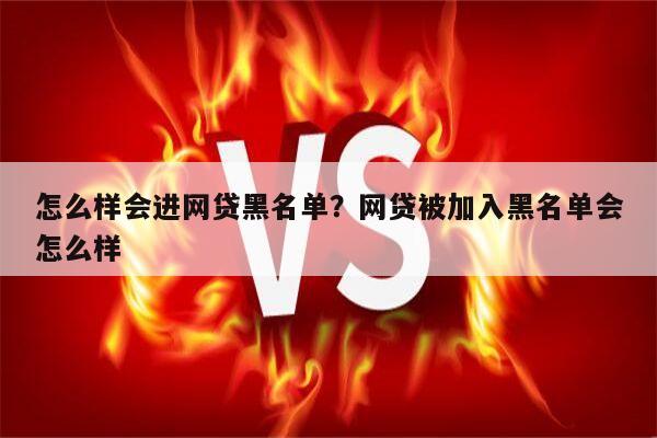怎么样会进网贷黑名单？网贷被加入黑名单会怎么样