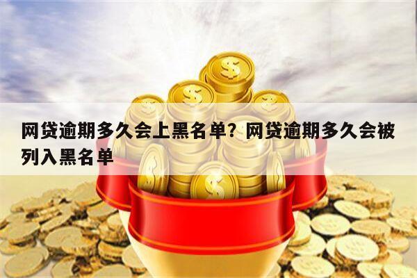 网贷逾期多久会上黑名单?网贷逾期多久会被列入黑名单