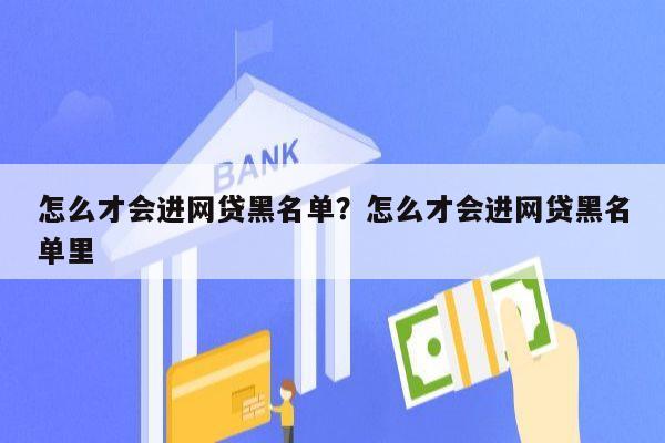 怎么才会进网贷黑名单?怎么才会进网贷黑名单里