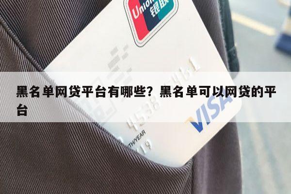 黑名单网贷平台有哪些?黑名单可以网贷的平台