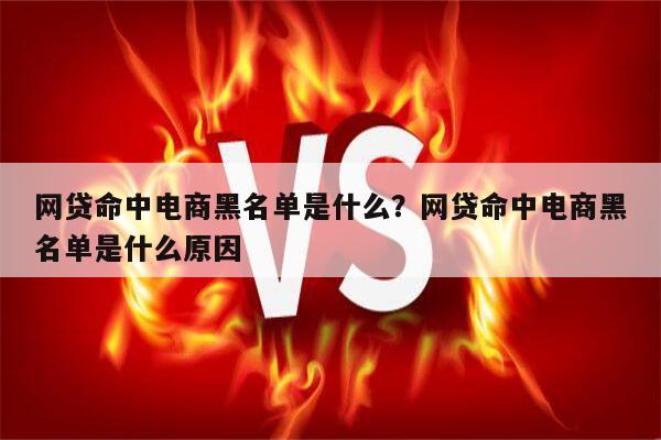 网贷命中电商黑名单是什么?网贷命中电商黑名单是什么原因