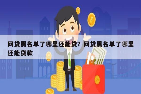 网贷黑名单了哪里还能贷?网贷黑名单了哪里还能贷款