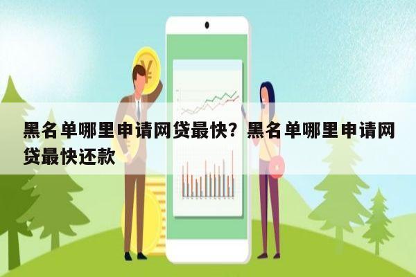 黑名单哪里申请网贷最快?黑名单哪里申请网贷最快还款