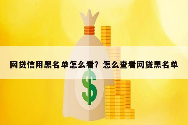 网贷信用黑名单怎么看?怎么查看网贷黑名单