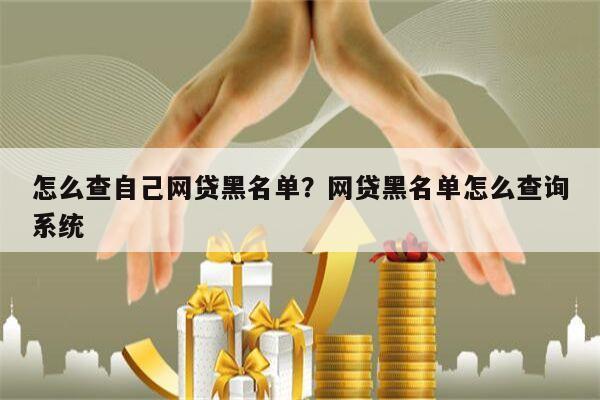 怎么查自己网贷黑名单?网贷黑名单怎么查询系统