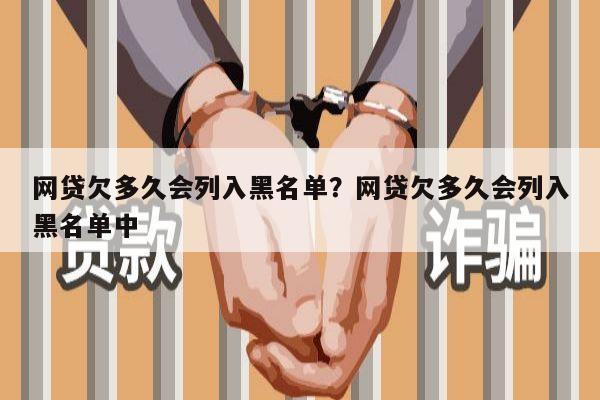 网贷欠多久会列入黑名单?网贷欠多久会列入黑名单中