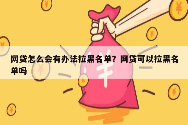 网贷怎么会有办法拉黑名单?网贷可以拉黑名单吗