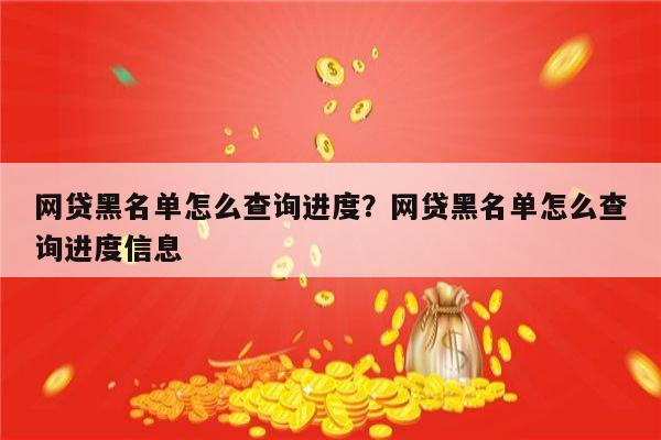 网贷黑名单怎么查询进度?网贷黑名单怎么查询进度信息