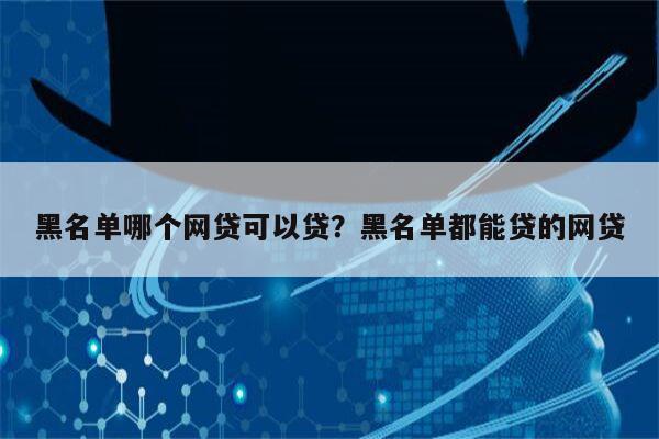 黑名单哪个网贷可以贷?黑名单都能贷的网贷