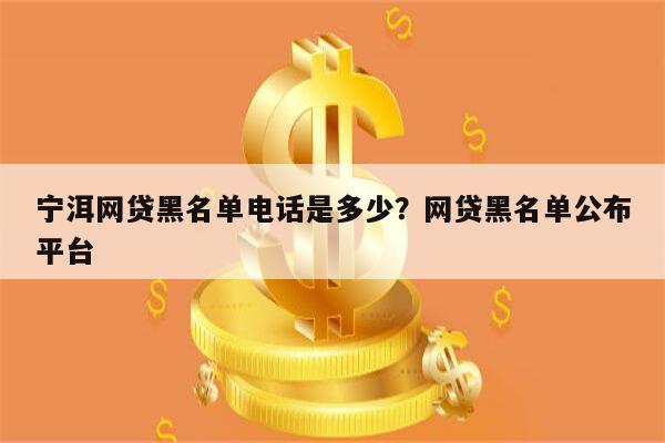 宁洱网贷黑名单电话是多少?网贷黑名单公布平台