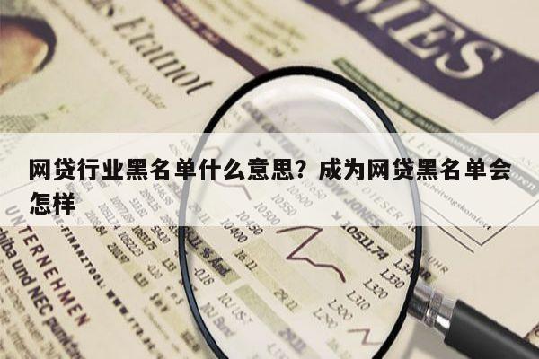 网贷行业黑名单什么意思?成为网贷黑名单会怎样