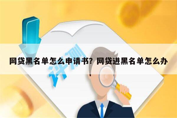 网贷黑名单怎么申请书?网贷进黑名单怎么办