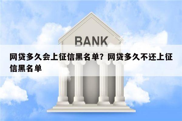 网贷多久会上征信黑名单?网贷多久不还上征信黑名单
