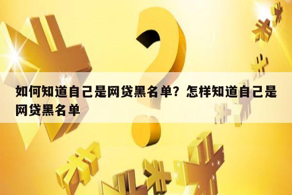 如何知道自己是网贷黑名单?怎样知道自己是网贷黑名单