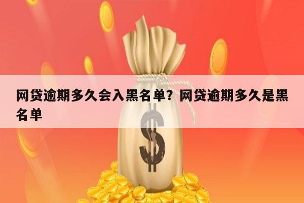网贷逾期多久会入黑名单?网贷逾期多久是黑名单