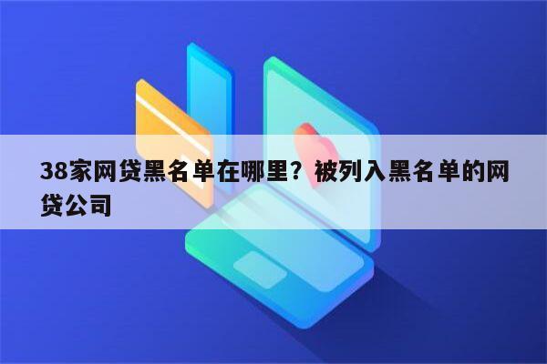 38家网贷黑名单在哪里?被列入黑名单的网贷公司