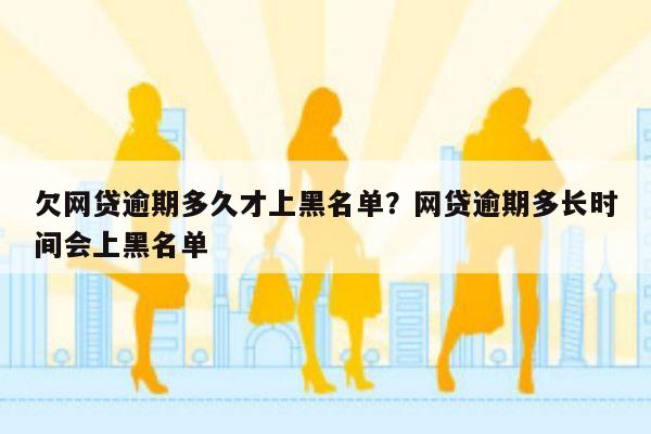欠网贷逾期多久才上黑名单?网贷逾期多长时间会上黑名单