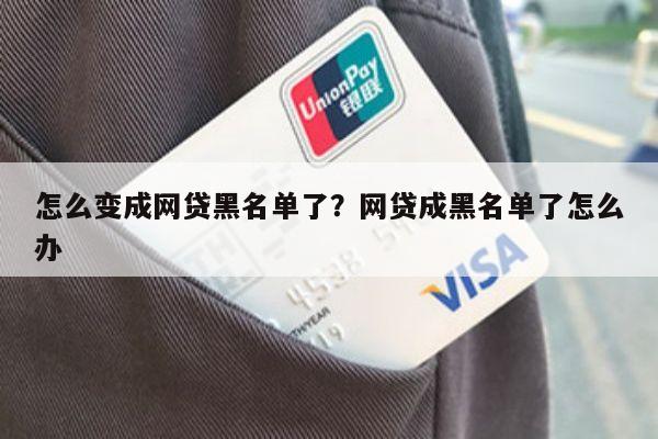 怎么变成网贷黑名单了?网贷成黑名单了怎么办
