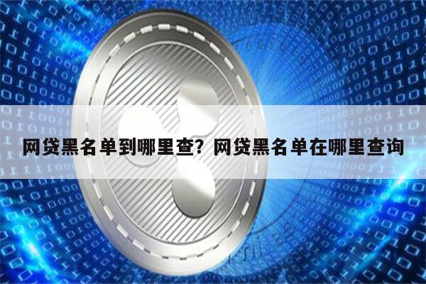 网贷黑名单到哪里查?网贷黑名单在哪里查询