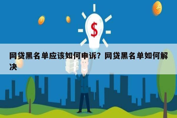 网贷黑名单应该如何申诉?网贷黑名单如何解决