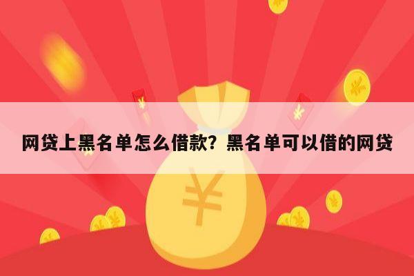 网贷上黑名单怎么借款?黑名单可以借的网贷