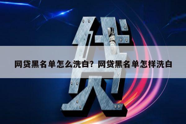 网贷黑名单怎么洗白?网贷黑名单怎样洗白