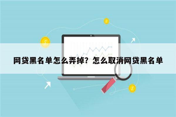 网贷黑名单怎么弄掉?怎么取消网贷黑名单