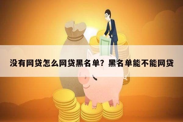 没有网贷怎么网贷黑名单?黑名单能不能网贷