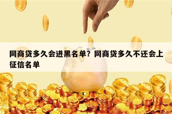 网商贷多久会进黑名单?网商贷多久不还会上征信名单