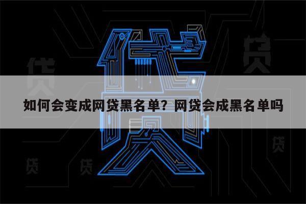 如何会变成网贷黑名单?网贷会成黑名单吗