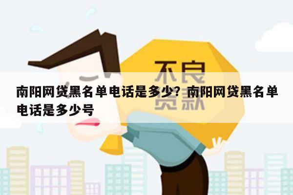 南阳网贷黑名单电话是多少?南阳网贷黑名单电话是多少号