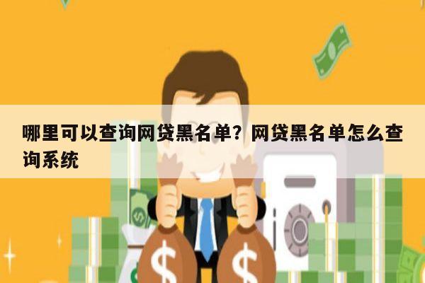哪里可以查询网贷黑名单?网贷黑名单怎么查询系统