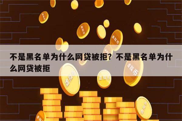 不是黑名单为什么网贷被拒?不是黑名单为什么网贷被拒