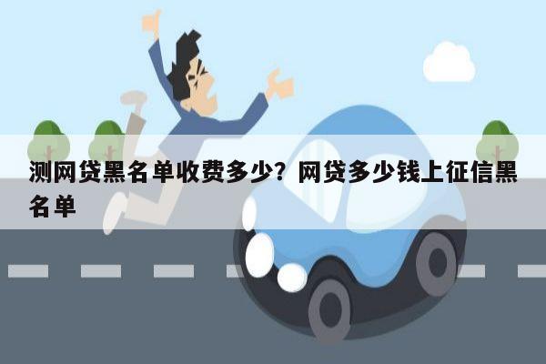 测网贷黑名单收费多少?网贷多少钱上征信黑名单