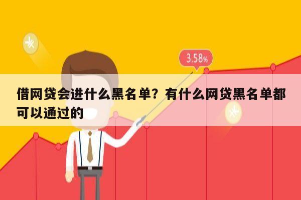 借网贷会进什么黑名单?有什么网贷黑名单都可以通过的