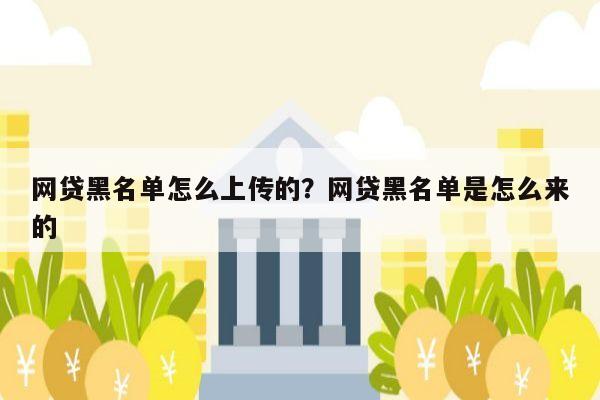 网贷黑名单怎么上传的?网贷黑名单是怎么来的