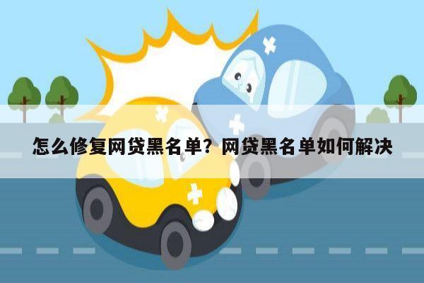 怎么修复网贷黑名单?网贷黑名单如何解决