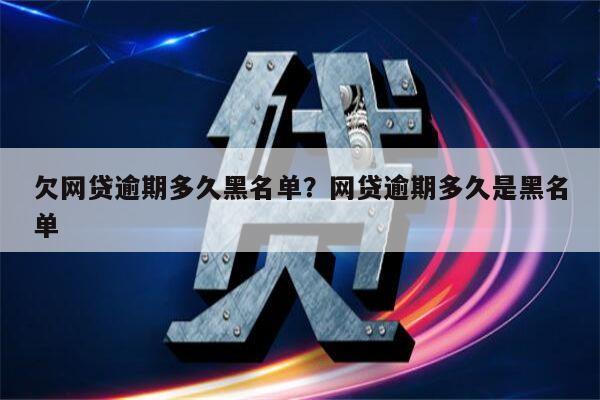 欠网贷逾期多久黑名单?网贷逾期多久是黑名单