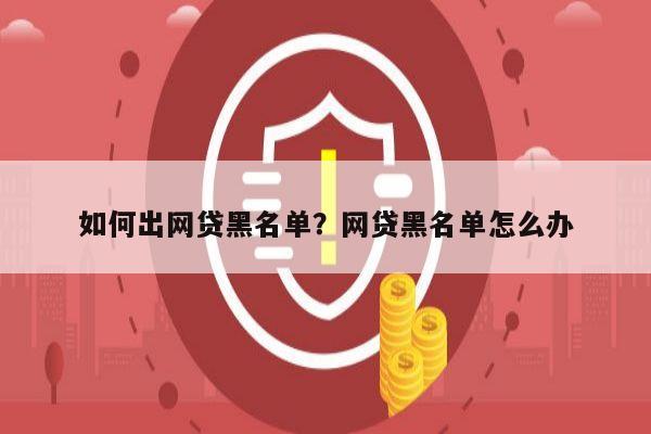 如何出网贷黑名单?网贷黑名单怎么办