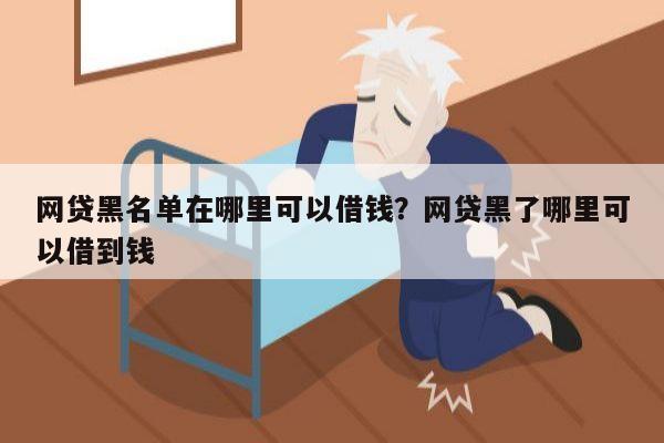 网贷黑名单在哪里可以借钱?网贷黑了哪里可以借到钱
