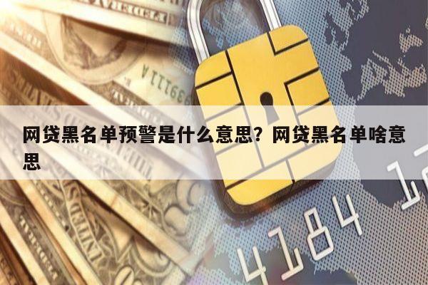 网贷黑名单预警是什么意思?网贷黑名单啥意思