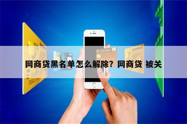 网商贷黑名单怎么解除?网商贷 被关
