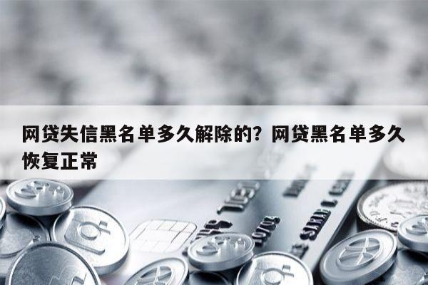 网贷失信黑名单多久解除的?网贷黑名单多久恢复正常