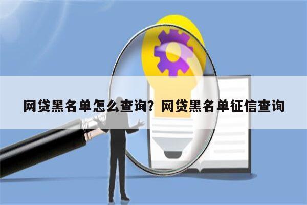 网贷黑名单怎么查询?网贷黑名单征信查询